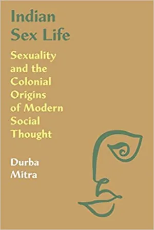 Indian Sex Life: Sexuality and the Colonial Origins of Modern Social Thought