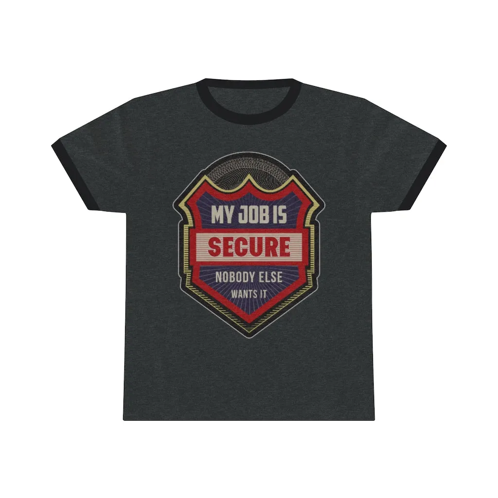 MY JOB IS SECURE NO ONE ELSE WANTS IT Unisex Ringer Tee
